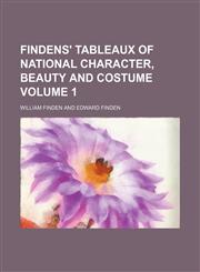 Findens' Tableaux of National Character, Beauty and Costume Volume 1,113081288X,9781130812886