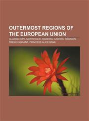 Outermost regions of the European Union Guadeloupe, Martinique, Madeira, Azores, Réunion, French Guiana, Princess Alice Bank,1157641245,9781157641247