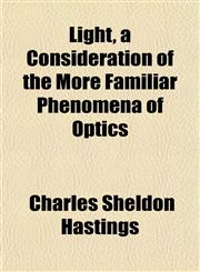 Light, a Consideration of the More Familiar Phenomena of Optics,1152863002,9781152863002