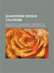 Quakerism Versus Calvinism; Being a Reply to Quakerism Not Christianity, or Reasons for Renouncing the Doctrine of Friends,1236483057,9781236483058