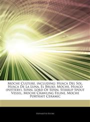Articles On Moche Culture, including Huaca Del Sol, Huaca De La Luna, El Brujo, Moche, Huaco (pottery), SipÃ¡n, Lord Of SipÃ¡n, Stirrup Spout Vessel, Moche Crawling Feline, Moche Portrait Ceramic,1244493066,9781244493063
