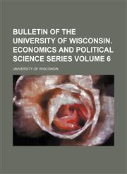 Bulletin of the University of Wisconsin. Economics and political science series Volume 6,1231073535,9781231073537