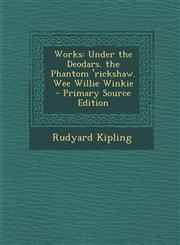 Works Under the Deodars. the Phantom 'Rickshaw. Wee Willie Winkie - Primary Source Edition,1289496846,9781289496845
