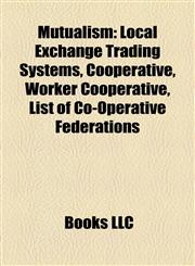 Mutualism Local Exchange Trading Systems, Cooperative, Worker Cooperative, List of Co-Operative Federations,1156783623,9781156783627
