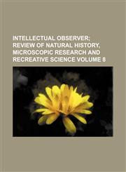 Intellectual Observer; Review of Natural History, Microscopic Research and Recreative Science Volume 8,1236649346,9781236649348