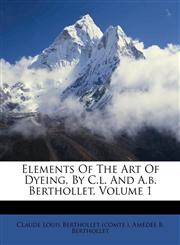 Elements Of The Art Of Dyeing, By C.l. And A.b. Berthollet, Volume 1,1173068988,9781173068981