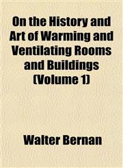 On the History and Art of Warming and Ventilating Rooms and Buildings (Volume 1),1152187058,9781152187054