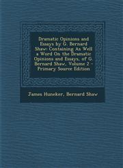 Dramatic Opinions and Essays by G. Bernard Shaw Containing as Well a Word on the Dramatic Opinions and Essays, of G. Bernard Shaw, Volume 2 - Primary,1287579043,9781287579045