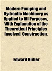 Modern Pumping and Hydraulic Machinery as Applied to All Purposes, With Explanation of the Theoretical Principles Involved, Construction,,115255381X,9781152553811