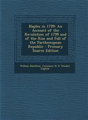 Naples in 1799 An Account of the Revolution of 1799 and of the Rise and Fall of the Parthenopean Republic - Primary Source Edition,1294390570,9781294390572