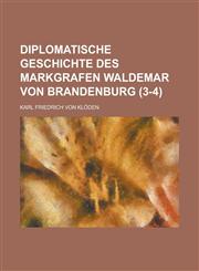 Diplomatische Geschichte Des Markgrafen Waldemar Von Brandenburg (3-4),115356565X,9781153565653