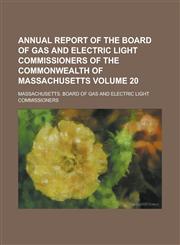 Annual Report of the Board of Gas and Electric Light Commissioners of the Commonwealth of Massachusetts Volume 20,1155034503,9781155034508