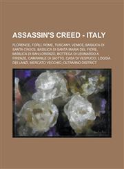 Assassin's Creed - Italy Florence, Forlì, Rome, Tuscany, Venice, Basilica di Santa Croce, Basilica di Santa Maria del Fiore, Basilica di San Lorenzo, Bottega di Leonardo a Firenze, Campanile di Giotto, Casa di Vespucci, Loggia dei Lanzi,1234828367,9781234828363