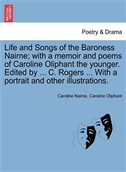 Life and Songs of the Baroness Nairne; with a memoir and poems of Caroline Oliphant the younger. Edited by ... C. Rogers ... With a portrait and other illustrations.,1241239134,9781241239138