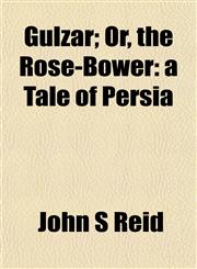 Gulzar; Or, the Rose-Bower a Tale of Persia,1153248522,9781153248525