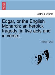 Edgar, or the English Monarch; an heroick tragedy [in five acts and in verse].,1241133654,9781241133658