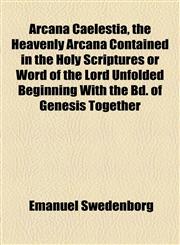 Arcana Caelestia, the Heavenly Arcana Contained in the Holy Scriptures or Word of the Lord Unfolded Beginning With the Bd. of Genesis Together,1155054229,9781155054223