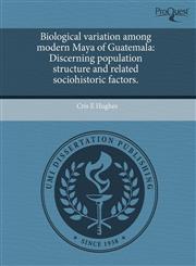 Biological Variation Among Modern Maya of Guatemala Discerning Population Structure and Related Sociohistoric Factors.,1243987529,9781243987525