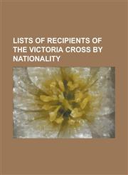 Lists of Recipients of the Victoria Cross by Nationality List of Australian Victoria Cross Recipients, List of Canadian Victoria Cross Recipients, Li,1155367146,9781155367149