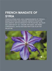 French mandate of Syria Franco-Syrian War, High Commissioners of French-mandated Syria and Lebanon, Mandate Palestine documents,1156802148,9781156802144