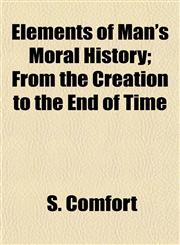 Elements of Man's Moral History; From the Creation to the End of Time,1154693007,9781154693003