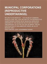 Municipal corporations (reproductive undertakings); Return to an order of ... the House of commons, dated 25 June 1902;--for, return "of the reproductive undertakings carried on by municipal boroughs (ordered by the House on the 4th day of August, 1898) b,1130824462,9781130824469