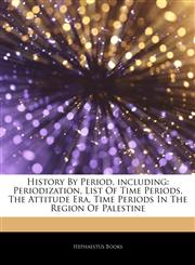 Articles On History By Period, including Periodization, List Of Time Periods, The Attitude Era, Time Periods In The Region Of Palestine,1243358394,9781243358394