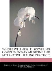 Whole Wellness Discovering Complementary Medicine and Alternative Healing Practices,1241682569,9781241682569