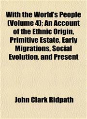 With the World's People (Volume 4); An Account of the Ethnic Origin, Primitive Estate, Early Migrations, Social Evolution, and Present,1153211742,9781153211741