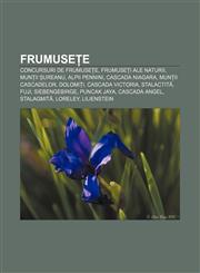 Frumusețe Concursuri de frumusețe, Frumuseți ale naturii, Munții Șureanu, Alpii Pennini, Cascada Niagara, Munții Cascadelor, Dolomiți,123295277X,9781232952770