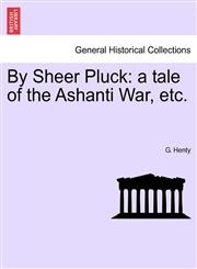 By Sheer Pluck a tale of the Ashanti War, etc.,1241572194,9781241572198