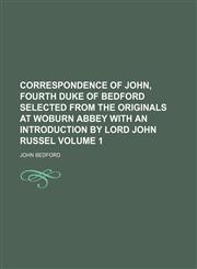 Correspondence of John, Fourth Duke of Bedford Selected from the Originals at Woburn Abbey with an Introduction by Lord John Russel Volume 1,1235840115,9781235840111
