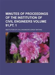 Minutes of proceedings of the Institution of Civil Engineers Volume 91,pt. 1,1150153393,9781150153396