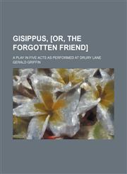 Gisippus, [or, The forgotten friend]; a play in five acts as performed at Drury Lane,1231190566,9781231190562