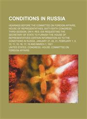 Conditions in Russia; Hearings before the Committee on foreign affairs, House of representatives, Sixty-sixth Congress, third session, on H. Res. 635 requesting the secretary of state to furnish the House of representatives certain information as to the c,1150062452,9781150062452