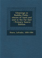 Gleanings in Buddha Fields Stories of Hand and Soul in the Far East,1287646565,9781287646563