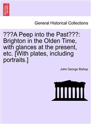 "A Peep into the Past" Brighton in the Olden Time, with glances at the present, etc. [With plates, including portraits.],1241243581,9781241243586