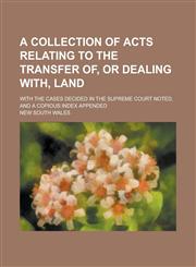 A   Collection of Acts Relating to the Transfer Of, or Dealing With, Land; With the Cases Decided in the Supreme Court Noted, and a Copious Index Appe,1234053861,9781234053864
