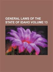 General laws of the State of Idaho Volume 13,1130449742,9781130449747