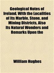 Geological Notes of Ireland, With the Localities of Its Marble, Stone, and Mining Districts, Also Its Natural Wonders and Remarks Upon the,1152548530,9781152548534