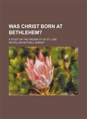 Was Christ Born at Bethlehem?; A Study on the Credibility of St. Luke,1151261890,9781151261892