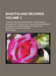 Basutoland Records; Copies of Official Documents of Various Kinds, Accounts of Traveller, &c., Collected and Arranged by Order of the Honourable J.W. Sauer, Esp., Secretary for Native Affairs Volume 3,1236812255,9781236812254
