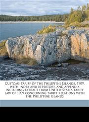 Customs tariff of the Philippine Islands, 1909, with index and repertory, and appendix including extract from United States tariff law of 1909 concerning tariff relations with the Philippine Islands,1178390861,9781178390865