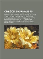 Oregon Journalists Portland, Oregon Television Anchors, John Reed, Tom Mccall, Bill O'reilly, John Stossel, Susan Castillo, Jon Krakauer,1156101387,9781156101384