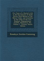 Five Years of a Hunter's Life in the Far Interior of South Africa With Notices of the Native Tribes, and Anecdotes of the Chase of the Lion, Elephant,1287735711,9781287735717