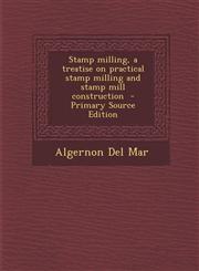 Stamp Milling, a Treatise on Practical Stamp Milling and Stamp Mill Construction - Primary Source Edition,1287857760,9781287857761