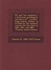 Us and Our Neighbors A Historical, Genealogical Directory of ... Lyndon, Osage County, Kansas: As Revealed by the Assessors' Returns for Th,1289658722,9781289658724