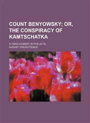 Count Benyowsky; Or, the Conspiracy of Kamtschatka. a Tragi-Comedy, in Five Acts,1150797673,9781150797675