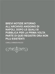 Brevi Notizie Intorno All'archivio Angioino Di Napoli, Dopo Le Quali Si Pubblica Per La Prima VOLTA Parte Di Quei Registri Ora Non Pilu Esistenti,1234317796,9781234317799