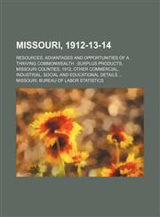 Missouri, 1912-13-14; resources, advantages and opportunities of a thriving commonwealth  surplus products, Missouri counties, 1912, other commercial, industrial, social and educational details,1236238818,9781236238818